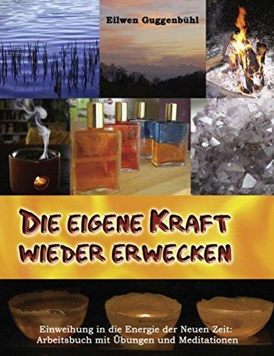 Die eigene Kraft wieder erwecken: Einweihung in die Energie der neuen Zeit, Arbeitsbuch mit Meditationen und Übungen