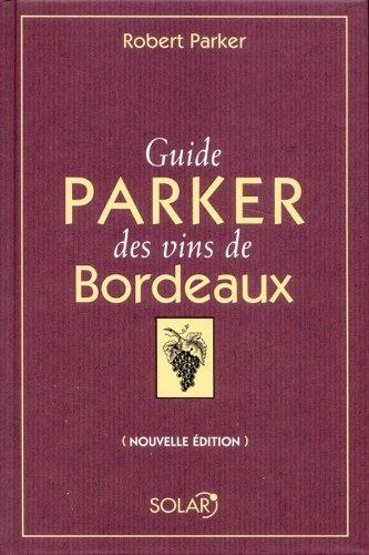 Guide Parker des vins de Bordeaux : les appellations, les producteurs, les millésimes, les appréciations