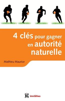 4 clés pour gagner en autorité naturelle : retrouver le sens des relations vraies, fortes et créatrices en affaires et dans la vie