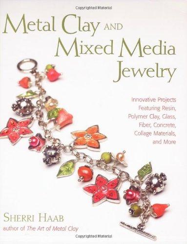 Metal Clay and Mixed Media Jewelry: Innovative Projects Featuring Resin, Polymer Clay, Fiber, Glass, Ceramics, Collage Materials, and More: Innovative ... Fiber, Concrete, Collage Materials and More