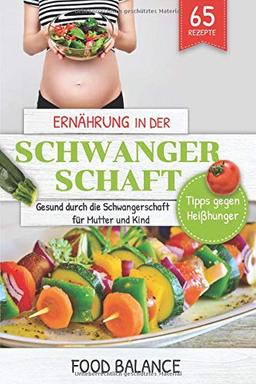 Ernährung in der Schwangerschaft: Gesund durch die Schwangerschaft für Mutter und Kind  Tipps gegen Heißhunger mit 65 Rezepten (Gesunde Ernährung in der Schwangerschaft, Band 1)