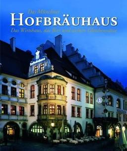 Das Münchner Hofbräuhaus: Das Wirtshaus, das Bier und weitere Glaubenssätze