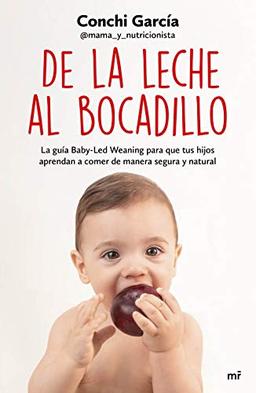 De la leche al bocadillo: La guía Baby-Led Weaning para que tus hijos aprendan a comer de manera segura y natural