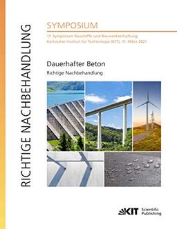 Dauerhafter Beton - Richtige Nachbehandlung : 17. Symposium Baustoffe und Bauwerkserhaltung, Karlsruher Institut für Technologie (KIT), 11. März 2021