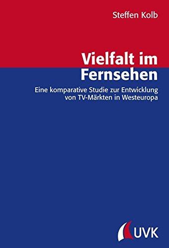 Vielfalt im Fernsehen: Eine komparative Studie zur Entwicklung von TV-Märkten in Westeuropa (Forschungsfeld Kommunikation)