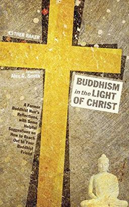 Buddhism in the Light of Christ: A Former Buddhist Nun's Reflections, with Some Helpful Suggestions on How to Reach Out to Your Buddhist Friends