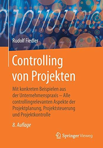 Controlling von Projekten: Mit konkreten Beispielen aus der Unternehmenspraxis – Alle controllingrelevanten Aspekte der Projektplanung, Projektsteuerung und Projektkontrolle