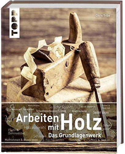 Arbeiten mit Holz. Das Grundlagenwerk: Mit zahlreichen Bildern, anschaulichen Schritt-für-Schritt-Anleitungen und inspirierenden Projektideen.