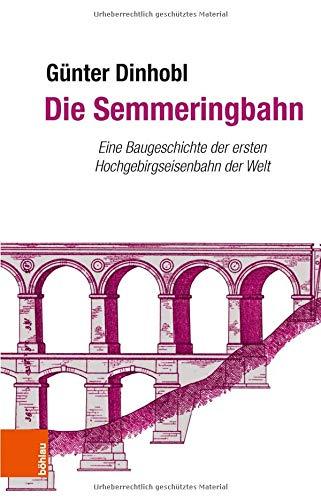 Die Semmeringbahn: Eine Baugeschichte der ersten Hochgebirgseisenbahn der Welt