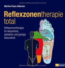 Reflexzonentherapie total: Reflexzonentherapie für körperliche, seelische und geistige Gesundheit