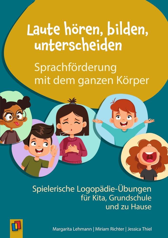 Laute hören, bilden, unterscheiden – Sprachförderung mit dem ganzen Körper: Spielerische Logopädie-Übungen für Kita, Grundschule und zu Hause