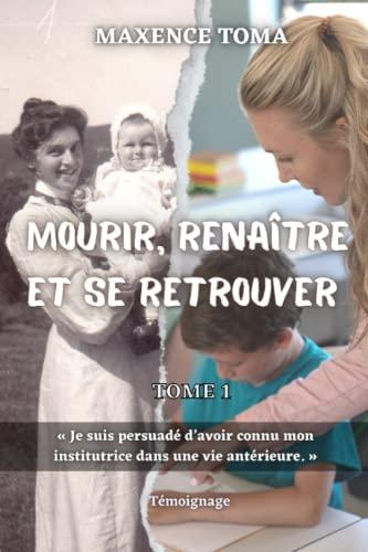 MOURIR, RENAITRE ET SE RETROUVER (tome 1): Je suis persuadé d'avoir connu mon institutrice dans une vie antérieure.