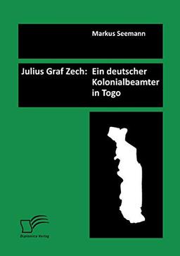 Julius Graf Zech: Ein deutscher Kolonialbeamter in Togo