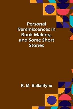 Personal Reminiscences in Book Making, and Some Short Stories