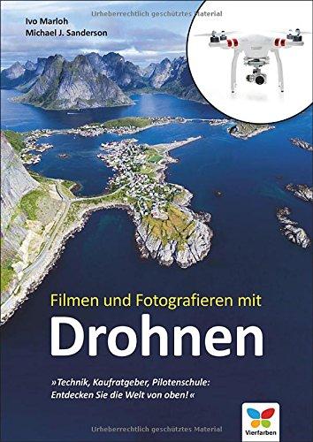 Filmen und Fotografieren mit Drohnen: Technik, Kaufratgeber, Pilotenschule: Entdecken Sie die Welt von oben!