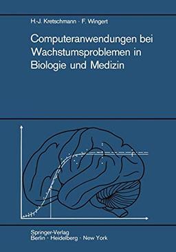 Computeranwendungen bei Wachstumsproblemen in Biologie und Medizin: Einführung in die Theorie und exemplarische Darstellung der Praxis besonders an ... der Entwicklung des Zentralnervensystems