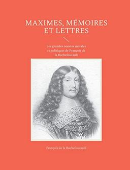 Maximes, mémoires et lettres : Les grandes oeuvres morales et politiques de François de la Rochefoucault