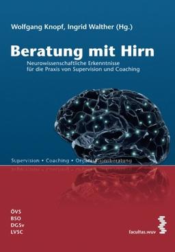 Beratung mit Hirn: Neurowissenschaftliche Erkenntnisse für die Praxis von Supervision und Coaching