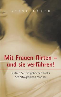 Mit Frauen flirten - und sie verführen: Nutzen Sie die geheimen Tricks der erfolgreichen Männer