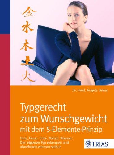 Typgerecht zum Wunschgewicht mit dem 5-Elemente-Prinzip: Holz, Feuer, Erde, Metall, Wasser: den Typ erkennen und abnehmen