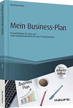 Mein Business Plan - inklusive Arbeitshilfen online: Praxisleitfaden für Start-ups - vom Handwerksbetrieb bis zum IT-Unternehmen (Haufe Fachbuch)