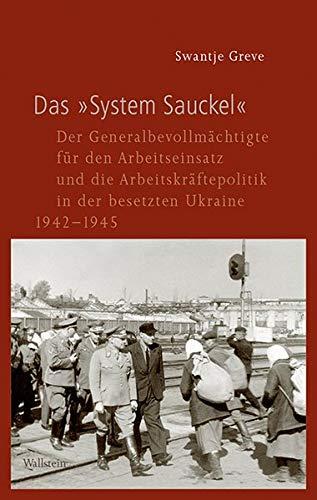 Das »System Sauckel«: Der Generalbevollmächtigte für den Arbeitseinsatz und die Arbeitskräftepolitik in der besetzten Ukraine 1942-1945 (Geschichte ... im Nationalsozialismus)