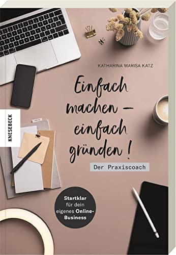 Einfach machen - einfach gründen! Der Praxiscoach: Startklar für dein eigenes Online-Business