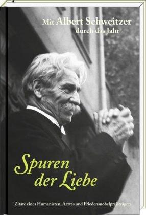 Spuren der Liebe: Mit Albert Schweitzer durch das Jahr - Zitate eines Humanisten, Arztes und Friedensnobelpreisträgers