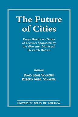 The Future of Cities: Essays Based on a Series of Lectures Sponsored by the Worcester Municipal Research Bureau