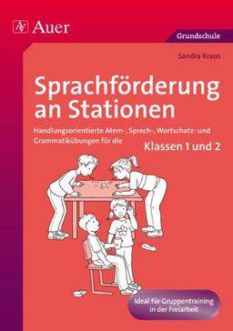 Sprachförderung an Stationen: Handlungsorientierte Atem-, Sprech-, Wortschatz- und Grammatikübungen für die Klassen 1 und 2