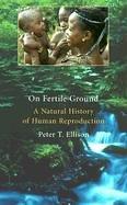 On Fertile Ground: A Natural History of Human Reproduction