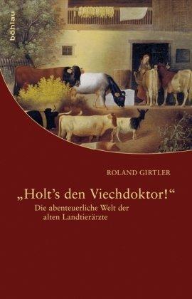 &#34;Holt's den Viechdoktor!&#34;: Die abenteuerliche Welt der alten Landtierärzte