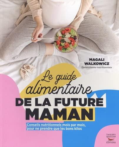 Le guide alimentaire de la future maman : conseils nutritionnels mois par mois, pour ne prendre que les bons kilos