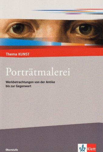 Thema Kunst Sekundarstufe II. Porträtmalerei: Werkbetrachtungen von der Antike bis zur Gegenwart