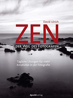 Zen - der Weg des Fotografen: Tägliche Übungen für mehr Kreativität in der Fotografie