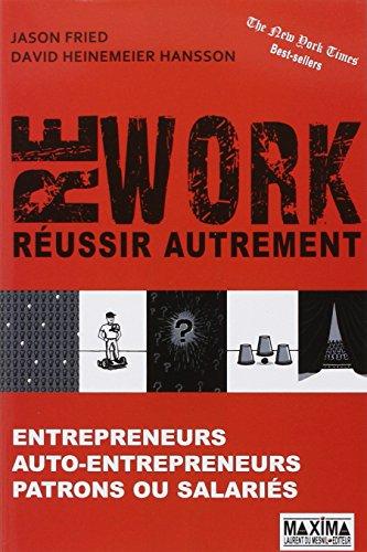 Rework, réussir autrement : entrepreneurs, auto-entrepreneurs, patrons ou salariés