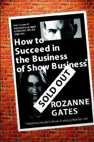 How To Succeed in the Business of Show Business*: Or Everything They Don't Tell You in Acting School But I Will