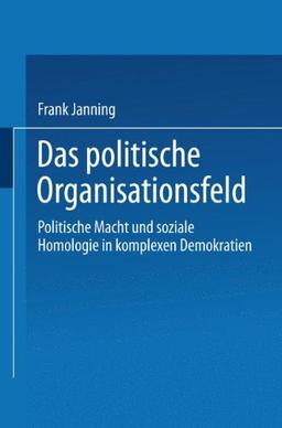 Das politische Organisationsfeld: Politische Macht Und Soziale Homologie In Komplexen Demokratien (German Edition)