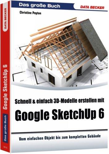 Schnell & einfach 3D-Modelle erstellen mit Google SketchUp 6: Vom einfachen Objekt bis zum kompletten Gebäude