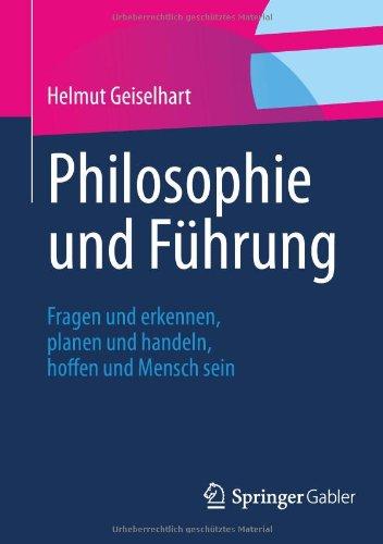 Philosophie und Führung: Fragen und erkennen, planen und handeln, hoffen und Mensch sein