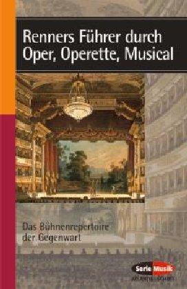 Renners Führer durch Oper, Operette, Musical: Das Bühnenrepertoire der Gegenwart (Serie Musik)