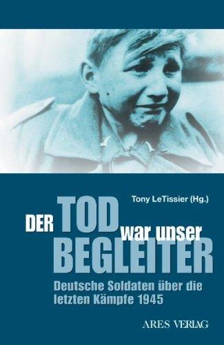 Der Tod war unser Begleiter: Deutsche Soldaten über die letzten Kämpfe 1945