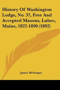 History Of Washington Lodge, No. 37, Free And Accepted Masons, Lubec, Maine, 1822-1890 (1892)