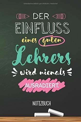 Der Einfluss eines guten Lehrers wird niemals ausradiert: A5 Notizbuch als Geschenk für Lehrer oder Lehrerin | Abschiedsgeschenk für Grundschule, Pädagogen zum Danke sagen, Abschied oder Weihnachten