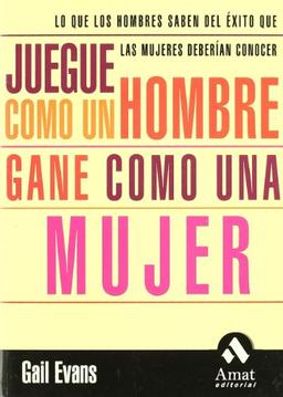 Juegue como un hombre y gane como una mujer : lo que los hombres saben del éxito que las mujeres deberían conocer