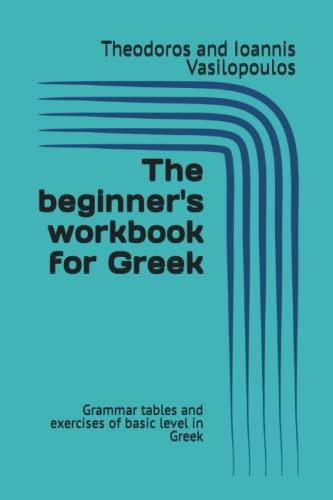 The beginner's workbook for Greek: Grammar tables and exercises of basic level in Greek (Practise and learn the basics in Greek)