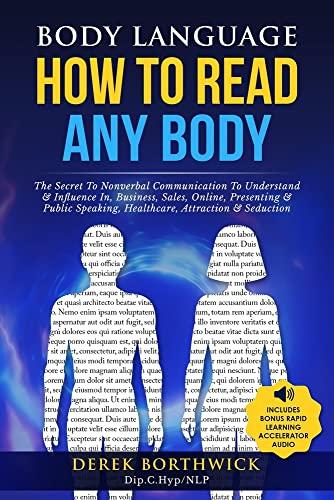 Body Language How to Read Any Body - The Secret To Nonverbal Communication To Understand & Influence In, Business, Sales, Online, Presenting & Public Speaking, Healthcare, Attraction & Seduction