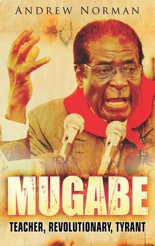 Norman, A: Mugabe: Teacher, Revolutionary, Tyrant