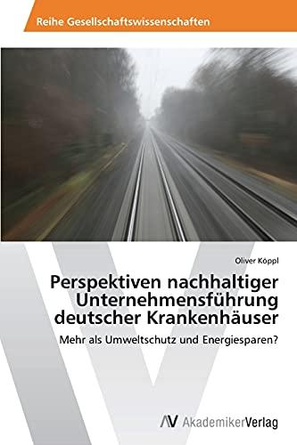 Perspektiven nachhaltiger Unternehmensführung deutscher Krankenhäuser: Mehr als Umweltschutz und Energiesparen?