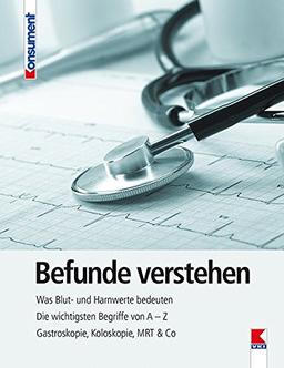 Befunde verstehen: Was Blut- und Harnwerte bedeuten. Die wichtigsten Begriffe von A - Z. Gastroskopie, Koloskopie, MRT & Co